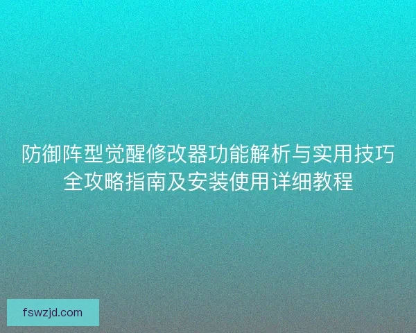 防御阵型觉醒修改器功能解析与实用技巧全攻略指南及安装使用详细教程