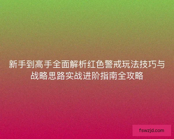 新手到高手全面解析红色警戒玩法技巧与战略思路实战进阶指南全攻略