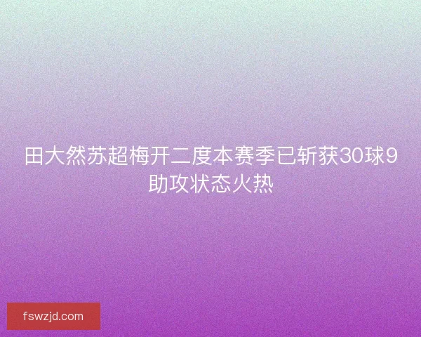 田大然苏超梅开二度本赛季已斩获30球9助攻状态火热