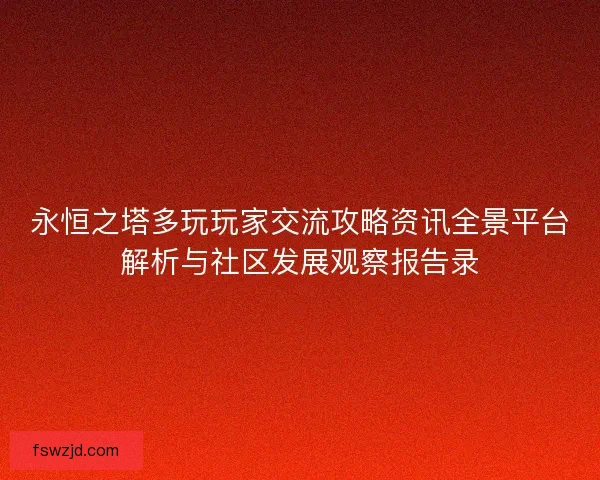永恒之塔多玩玩家交流攻略资讯全景平台解析与社区发展观察报告录