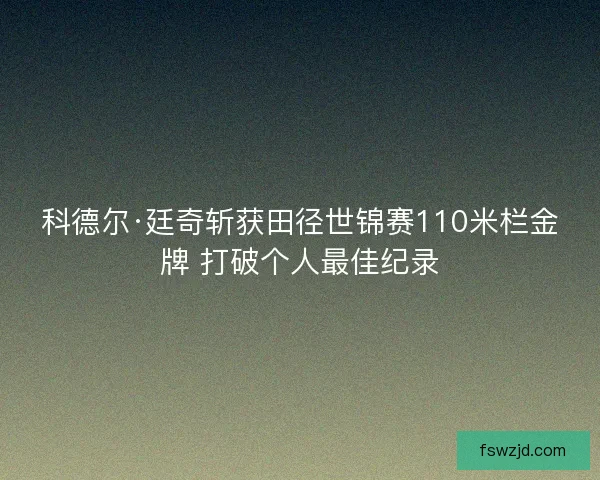 科德尔·廷奇斩获田径世锦赛110米栏金牌 打破个人最佳纪录