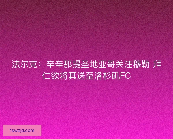 法尔克：辛辛那提圣地亚哥关注穆勒 拜仁欲将其送至洛杉矶FC