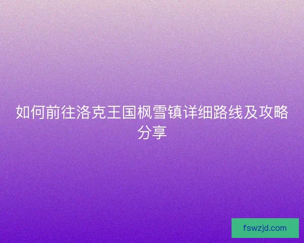 如何前往洛克王国枫雪镇详细路线及攻略分享