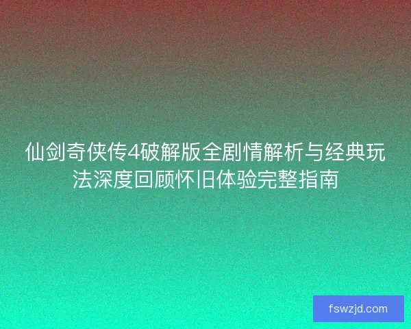仙剑奇侠传4破解版全剧情解析与经典玩法深度回顾怀旧体验完整指南 仙剑奇侠传4破解版全剧情解析与经典玩法深度回顾怀旧体验完整指南
